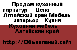 Продам кухонный гарнитур  › Цена ­ 50 000 - Алтайский край Мебель, интерьер » Кухни. Кухонная мебель   . Алтайский край